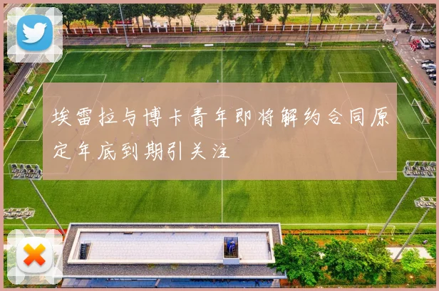 埃雷拉与博卡青年即将解约合同原定年底到期引关注