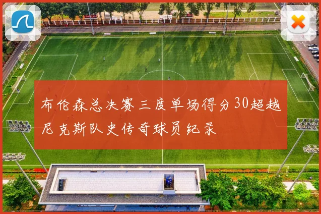 布伦森总决赛三度单场得分30超越尼克斯队史传奇球员纪录