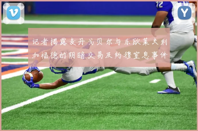 记者揭露麦丹戈贝尔与东欧莱夫利加福德的阴暗交易及约穆窒息事件真相