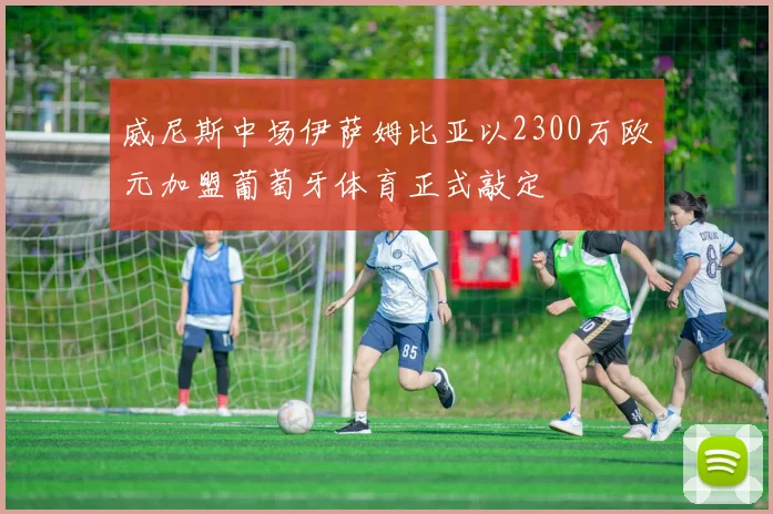 威尼斯中场伊萨姆比亚以2300万欧元加盟葡萄牙体育正式敲定