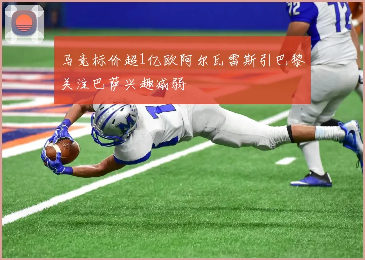 马竞标价超1亿欧阿尔瓦雷斯引巴黎关注巴萨兴趣减弱