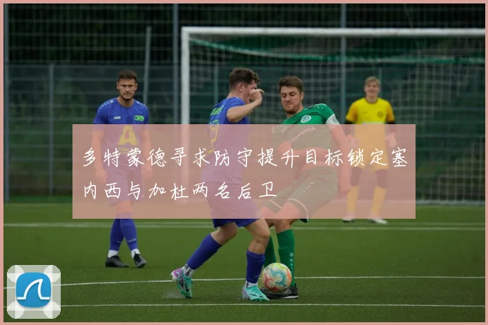 多特蒙德寻求防守提升目标锁定塞内西与加杜两名后卫