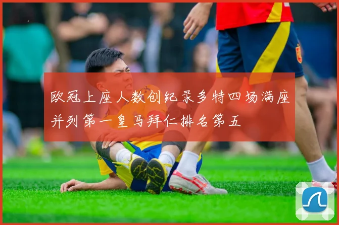 欧冠上座人数创纪录多特四场满座并列第一皇马拜仁排名第五