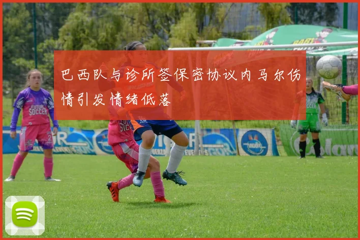 巴西队与诊所签保密协议内马尔伤情引发情绪低落