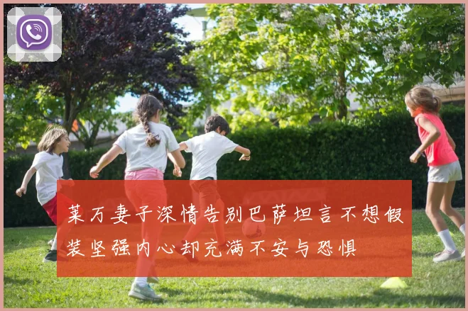 莱万妻子深情告别巴萨坦言不想假装坚强内心却充满不安与恐惧