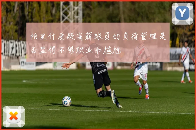 帕里什质疑高薪球员的负荷管理是否显得不够职业和尴尬