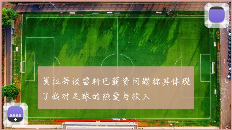 莫拉蒂谈雷科巴薪资问题称其体现了我对足球的热爱与投入