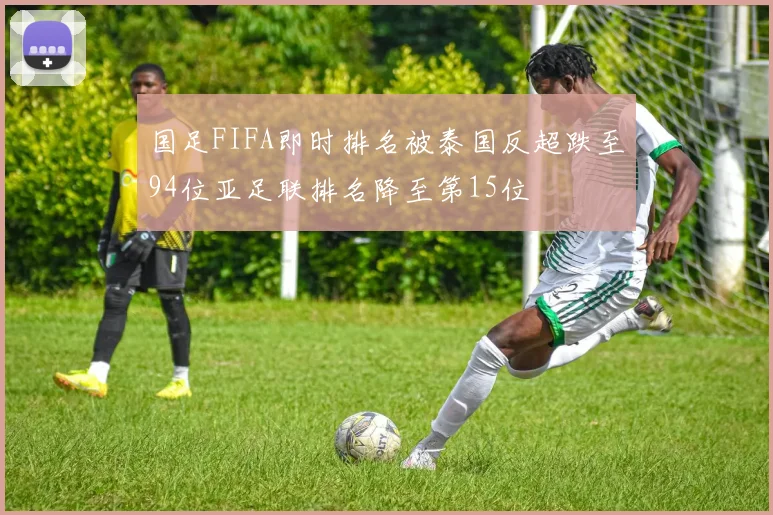 国足FIFA即时排名被泰国反超跌至94位亚足联排名降至第15位